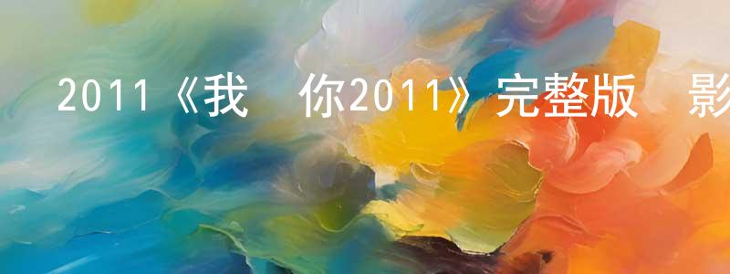 陳師曾發布2011《我愛你2011》完整版電影/在線觀看/百度云-美劇天堂